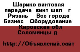 Шарико винтовая передача, винт швп .(г. Рязань) - Все города Бизнес » Оборудование   . Кировская обл.,Соломинцы д.